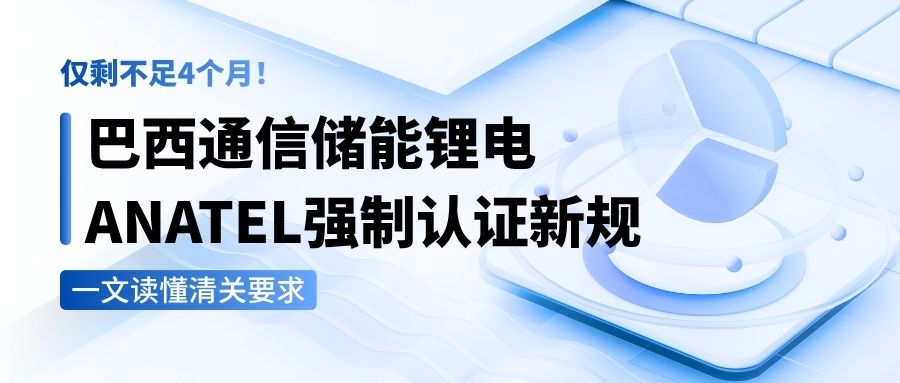 僅剩不足4個月！巴西通信儲能鋰電ANATEL強(qiáng)制認(rèn)證新規(guī)，一文讀懂清關(guān)要求